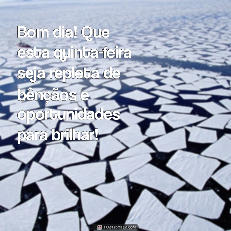 mensagem de bom dia para quinta feira abençoada Bom dia! Que esta quinta-feira seja repleta de bênçãos e oportunidades para brilhar!