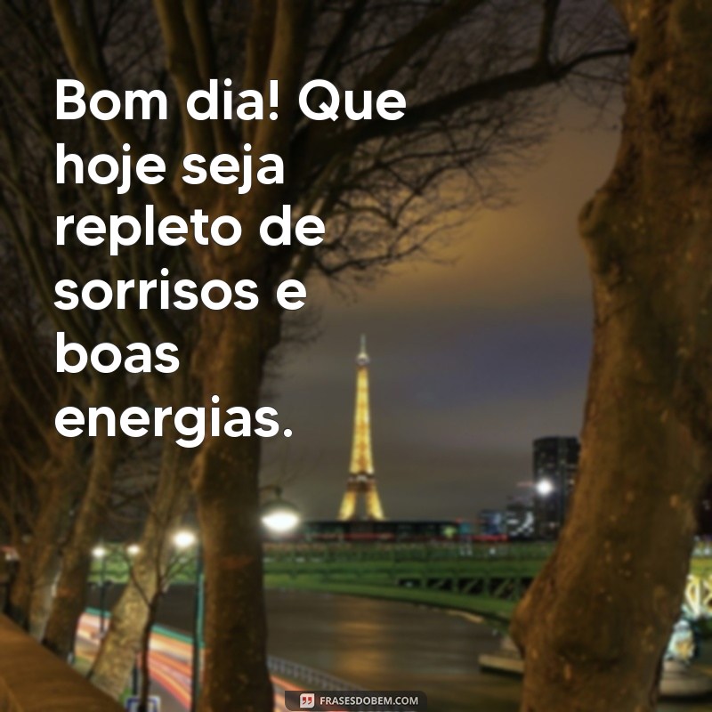 mns de bom dia Bom dia! Que hoje seja repleto de sorrisos e boas energias.