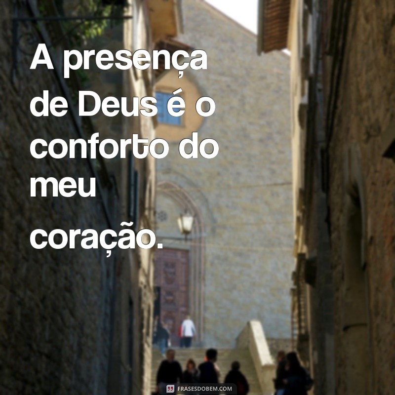 presença de Deus frases A presença de Deus é o conforto do meu coração.