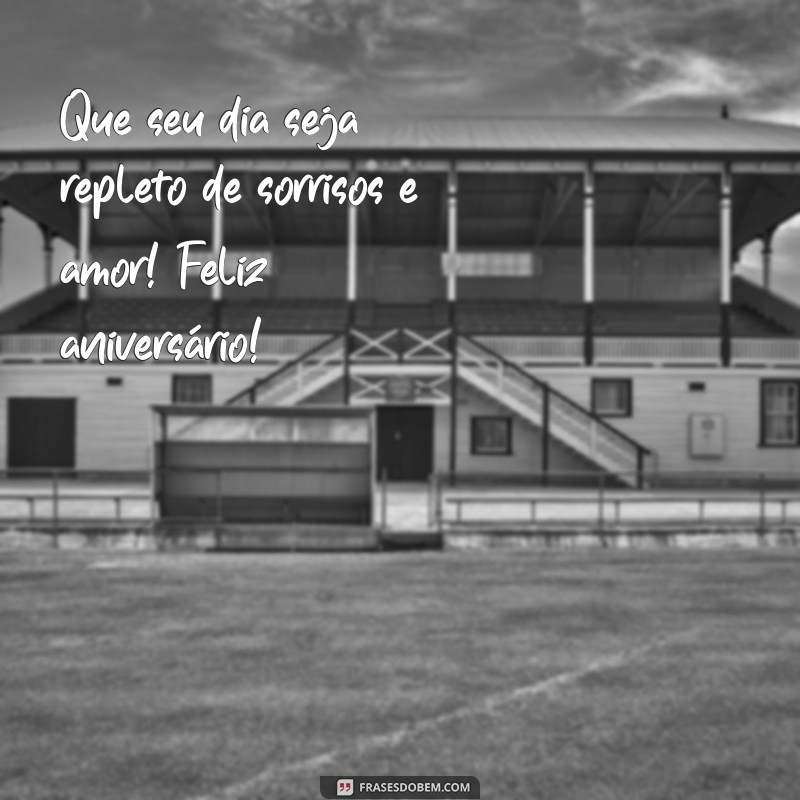 mensagem de feliz aniversário linda Que seu dia seja repleto de sorrisos e amor! Feliz aniversário!