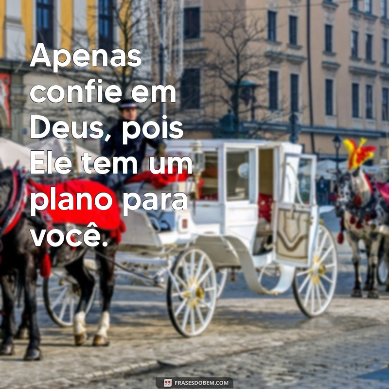 apenas confie em deus Apenas confie em Deus, pois Ele tem um plano para você.