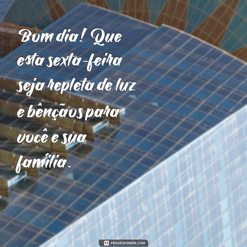 mensagem de bom dia sexta abençoada Bom dia! Que esta sexta-feira seja repleta de luz e bênçãos para você e sua família.