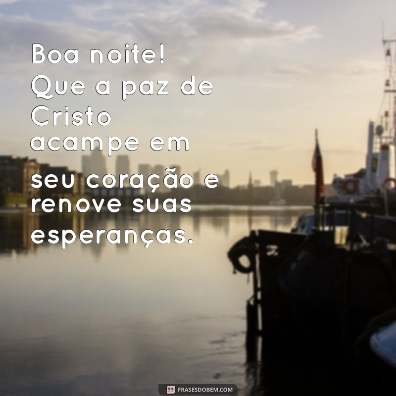 frases evangélicas boa noite Boa noite! Que a paz de Cristo acampe em seu coração e renove suas esperanças.