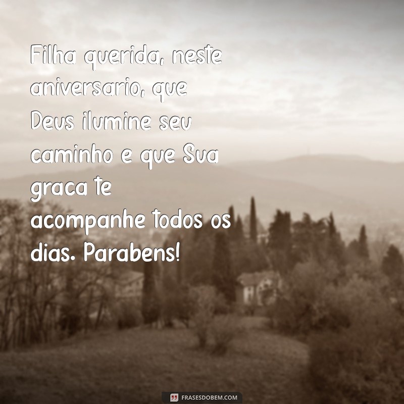 mensagem de aniversário para uma filha evangélica Filha querida, neste aniversário, que Deus ilumine seu caminho e que Sua graça te acompanhe todos os dias. Parabéns!