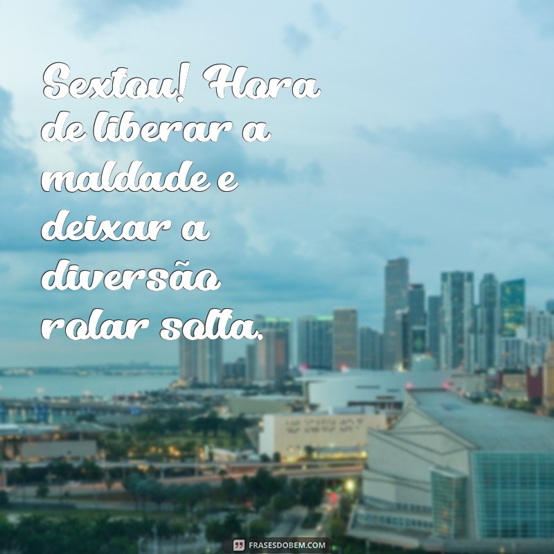 sextou dia de maldade frases Sextou! Hora de liberar a maldade e deixar a diversão rolar solta.