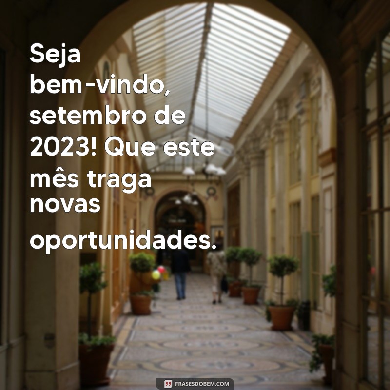 seja bem vindo setembro 2023 Seja bem-vindo, setembro de 2023! Que este mês traga novas oportunidades.