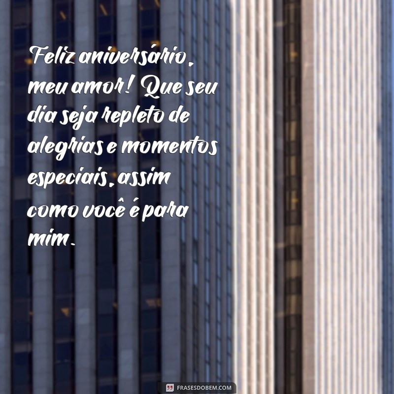 mensagens de aniversário para amor Feliz aniversário, meu amor! Que seu dia seja repleto de alegrias e momentos especiais, assim como você é para mim.