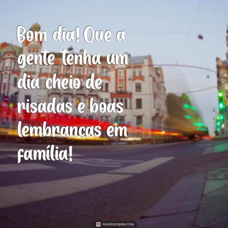 Mensagens de Bom Dia para Compartilhar com a Família: Inspire Amor e União 