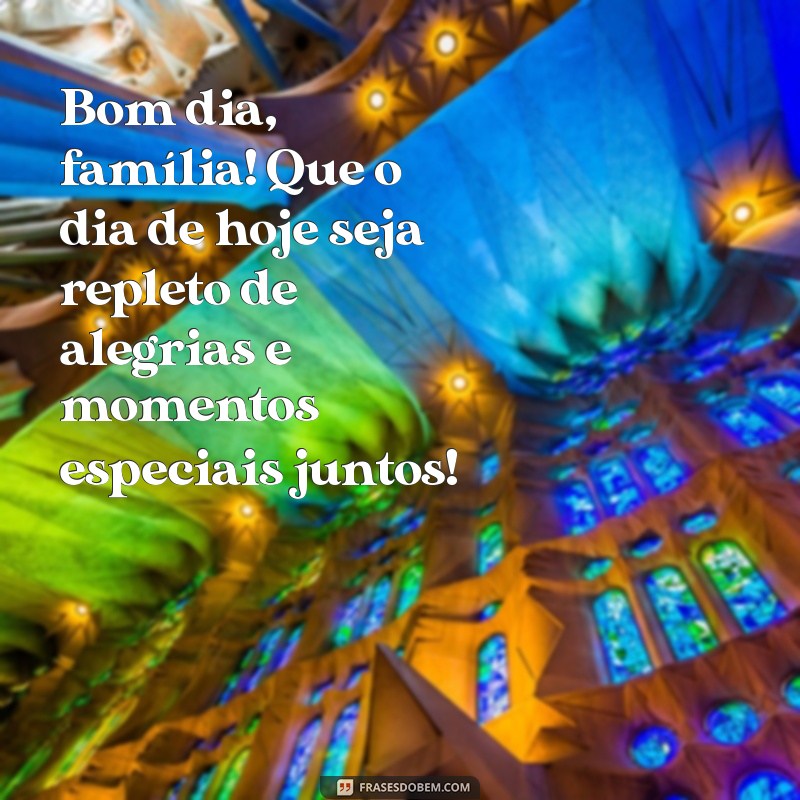 mensagem de bom dia grupo da família Bom dia, família! Que o dia de hoje seja repleto de alegrias e momentos especiais juntos!