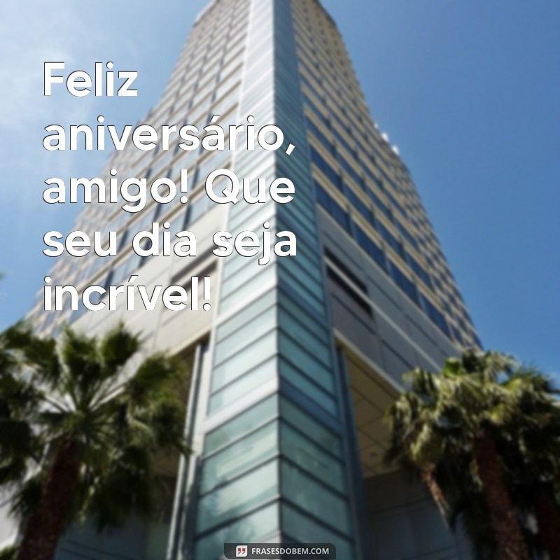 feliz aniversário, amigo frases curtas Feliz aniversário, amigo! Que seu dia seja incrível!