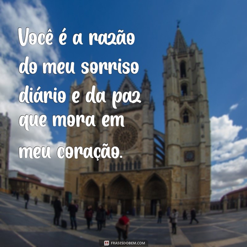 frases carinho pessoa especial Você é a razão do meu sorriso diário e da paz que mora em meu coração.