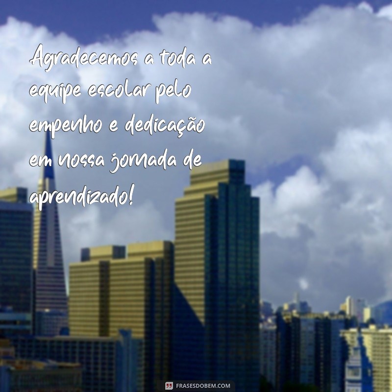 frases de agradecimento a equipe escolar Agradecemos a toda a equipe escolar pelo empenho e dedicação em nossa jornada de aprendizado!