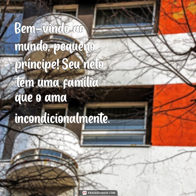 mensagem para chegada de um neto Bem-vindo ao mundo, pequeno príncipe! Seu neto tem uma família que o ama incondicionalmente.