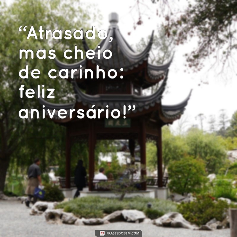 frases de aniversário atrasada “Atrasado, mas cheio de carinho: feliz aniversário!”