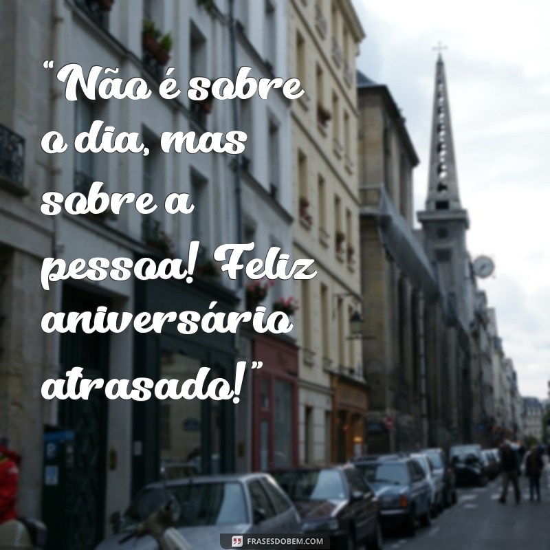 Frases Criativas para Desejar Feliz Aniversário Atrasado 