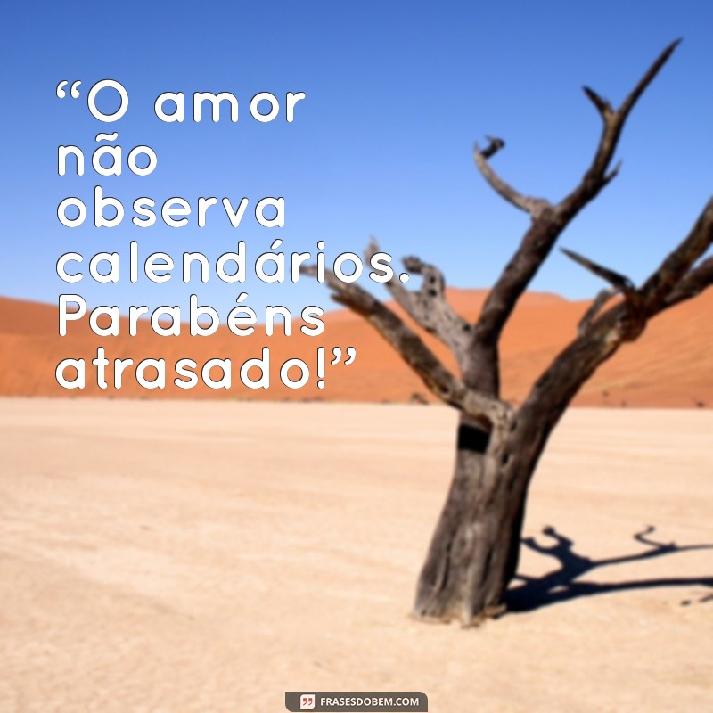 Frases Criativas para Desejar Feliz Aniversário Atrasado 