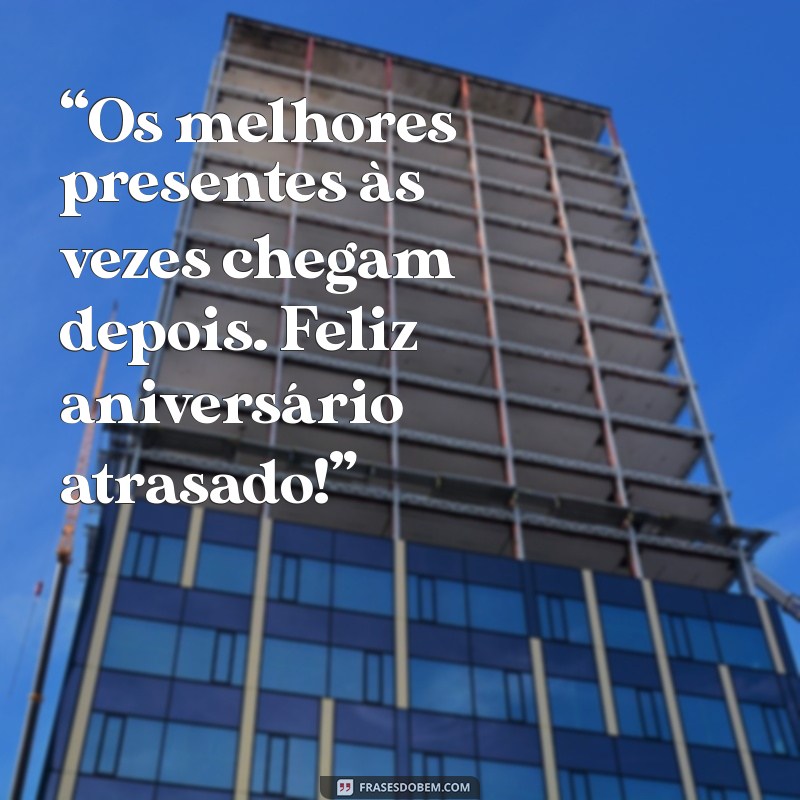 Frases Criativas para Desejar Feliz Aniversário Atrasado 