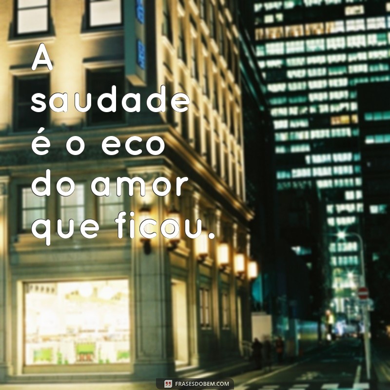 frases finados saudades A saudade é o eco do amor que ficou.