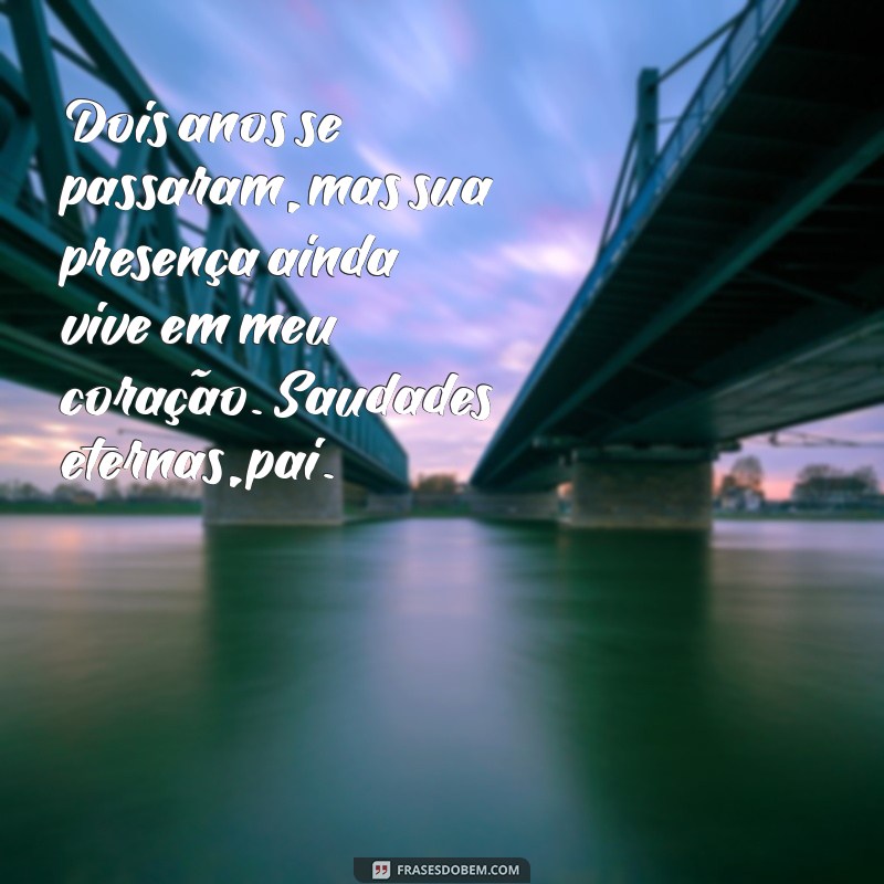 mensagem de 2 anos de falecimento do meu pai Dois anos se passaram, mas sua presença ainda vive em meu coração. Saudades eternas, pai.