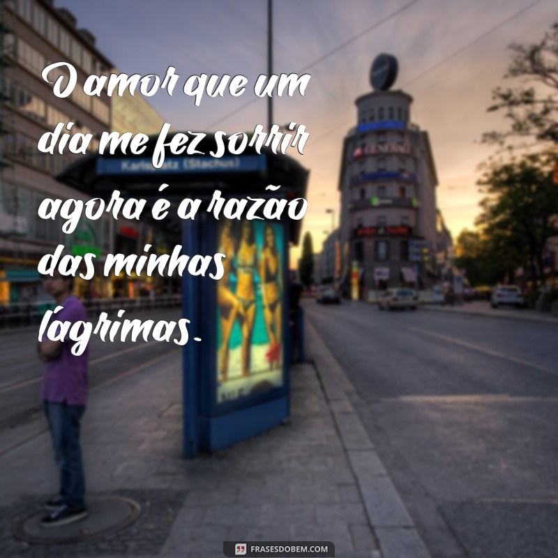 frases triste de coração partido O amor que um dia me fez sorrir agora é a razão das minhas lágrimas.