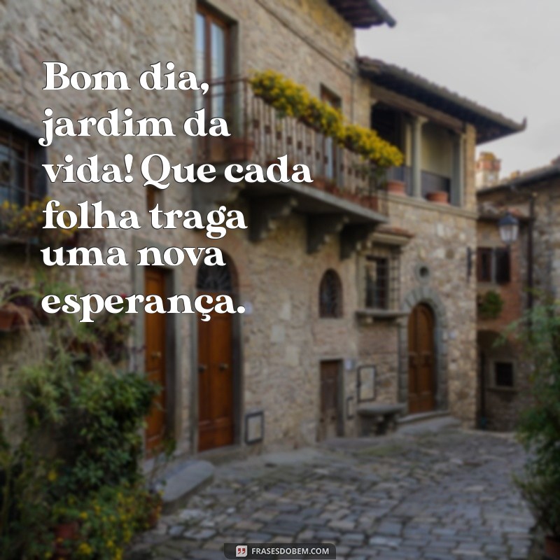 Bom Dia Jardim da Vida: Inspire-se com Frases para Começar o Dia com Positividade 