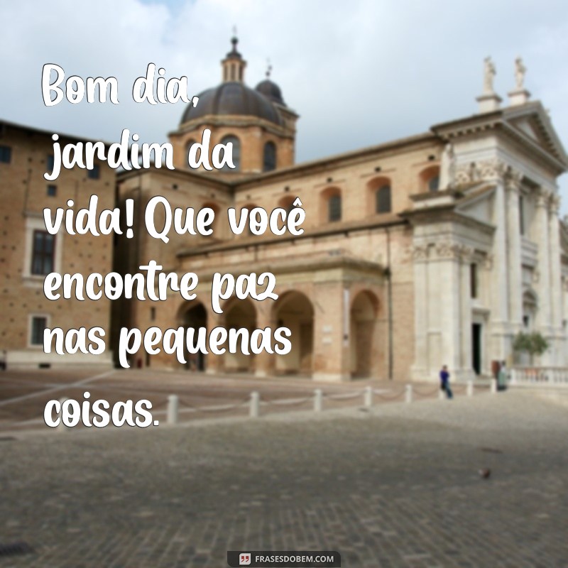 Bom Dia Jardim da Vida: Inspire-se com Frases para Começar o Dia com Positividade 