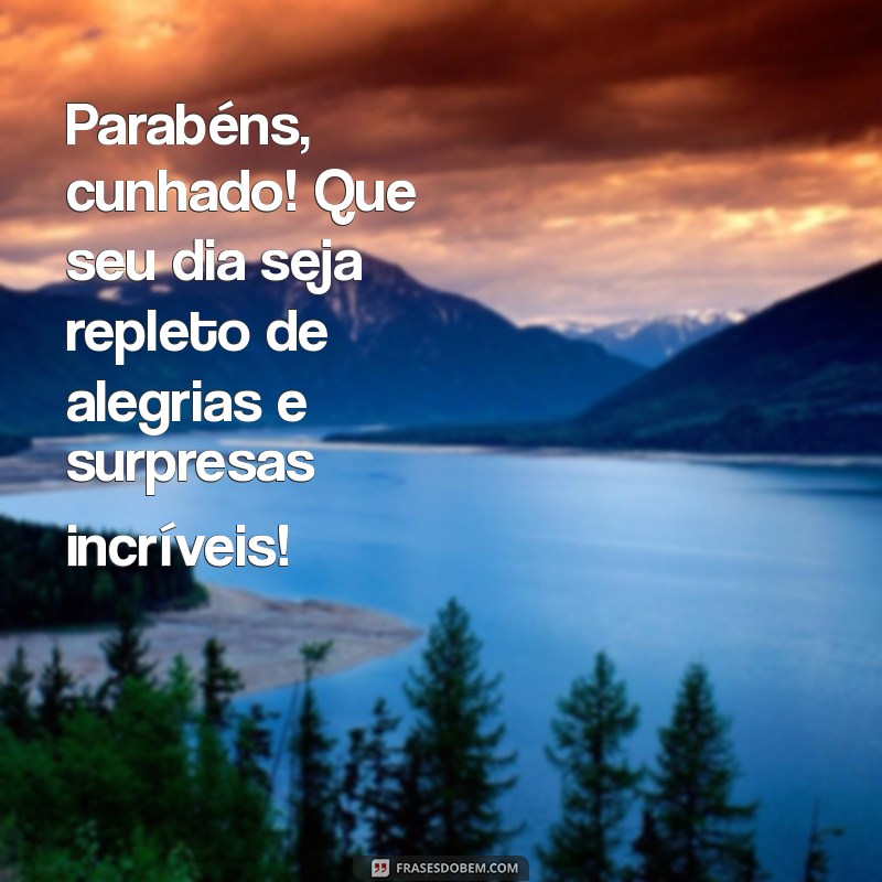 mensagem aniversário cunhado querido Parabéns, cunhado! Que seu dia seja repleto de alegrias e surpresas incríveis!