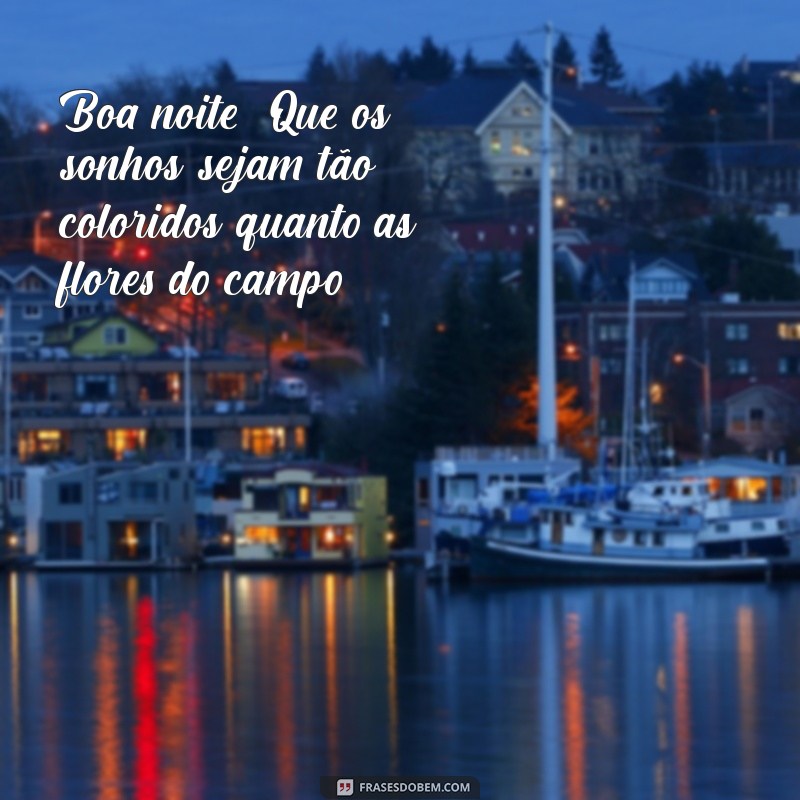 boa noite com flores lindas do campo Boa noite! Que os sonhos sejam tão coloridos quanto as flores do campo.