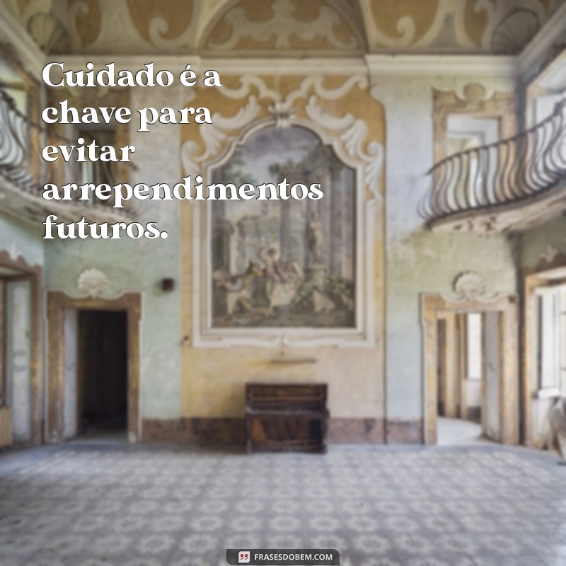 frases com a palavra cuidado Cuidado é a chave para evitar arrependimentos futuros.