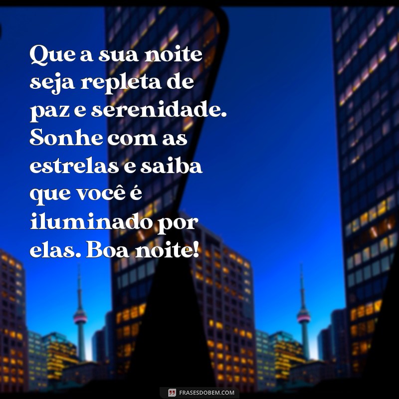 mensagem linda de boa noite com carinho Que a sua noite seja repleta de paz e serenidade. Sonhe com as estrelas e saiba que você é iluminado por elas. Boa noite!