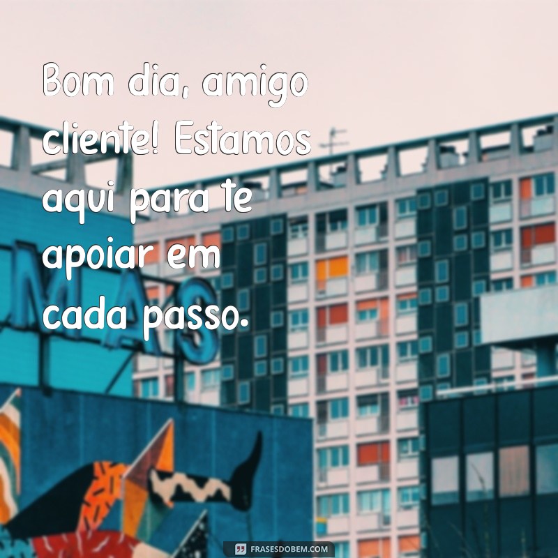 Bom Dia, Amigo Cliente: Frases Inspiradoras para Começar o Dia com Positividade 