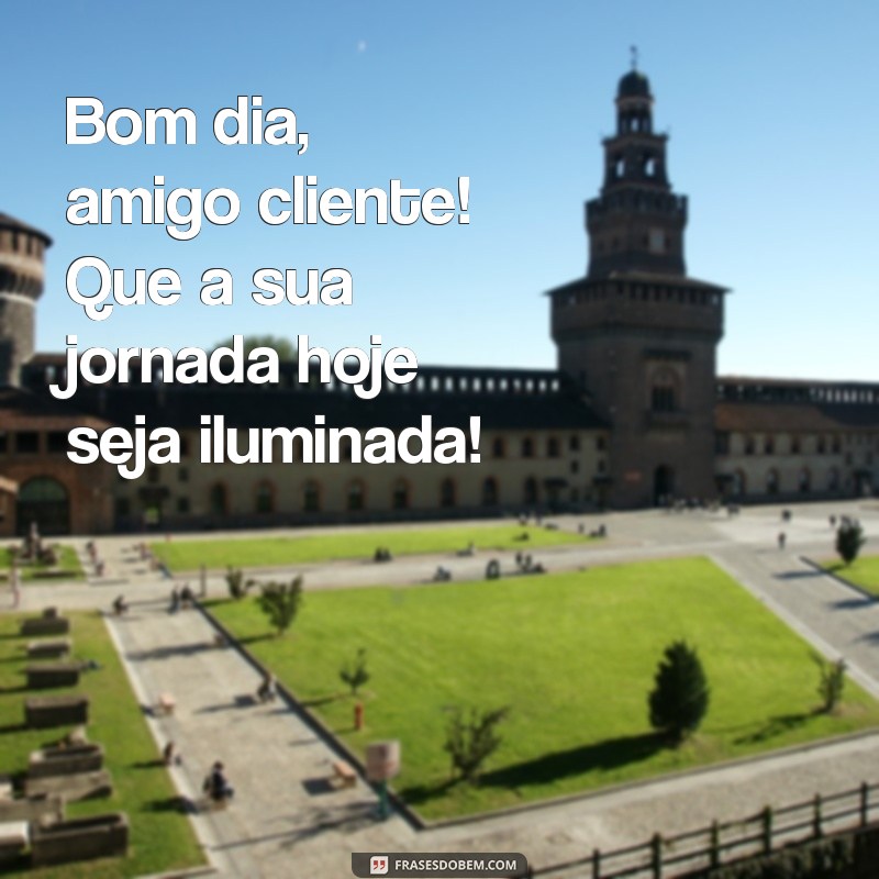 Bom Dia, Amigo Cliente: Frases Inspiradoras para Começar o Dia com Positividade 