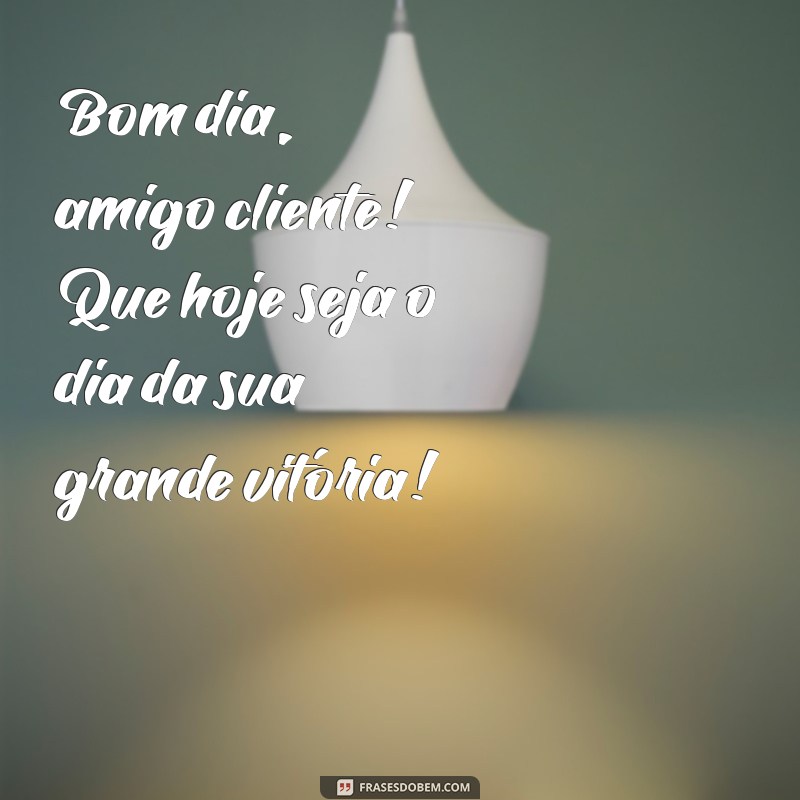 Bom Dia, Amigo Cliente: Frases Inspiradoras para Começar o Dia com Positividade 