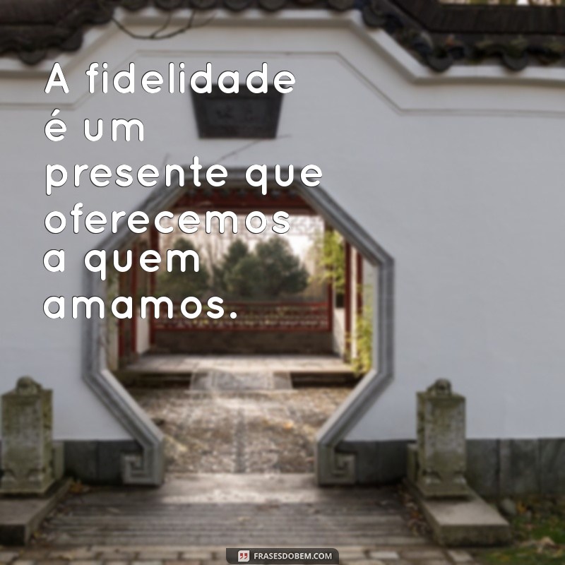 Frases Inspiradoras sobre Fidelidade: Amor, Compromisso e Lealdade 