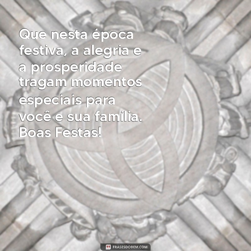 mensagem de boas festas para clientes Que nesta época festiva, a alegria e a prosperidade tragam momentos especiais para você e sua família. Boas Festas!