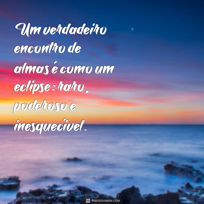 Frases Inspiradoras sobre Encontros de Almas: Conexões que Transformam 