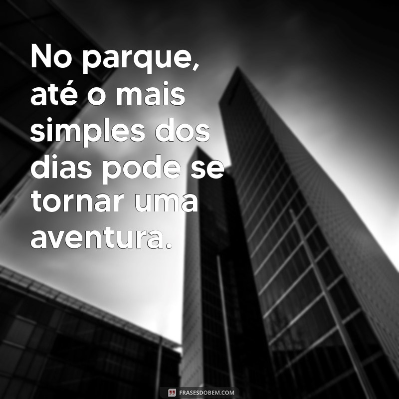 Descubra as Melhores Frases Inspiradoras para Aproveitar Seu Dia no Parque 