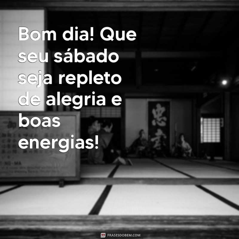 mensagem feliz sábado bom dia Bom dia! Que seu sábado seja repleto de alegria e boas energias!