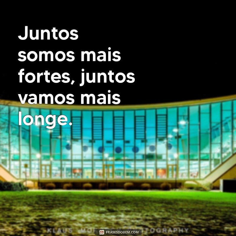 mensagem de união Juntos somos mais fortes, juntos vamos mais longe.