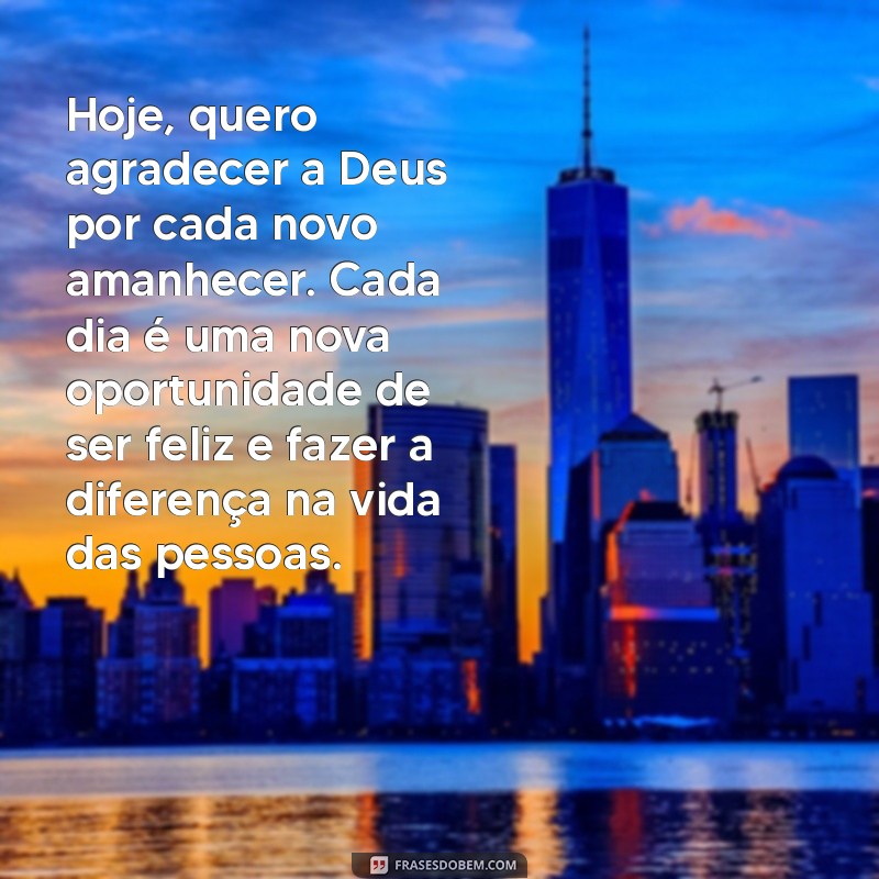 texto agradecendo a deus Hoje, quero agradecer a Deus por cada novo amanhecer. Cada dia é uma nova oportunidade de ser feliz e fazer a diferença na vida das pessoas.