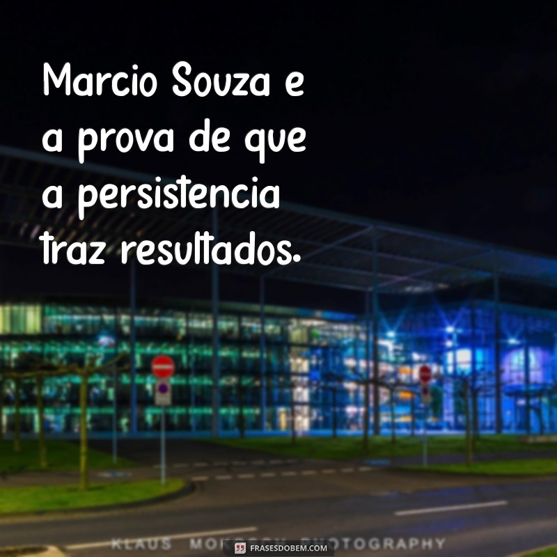 márcio souza Márcio Souza é a prova de que a persistência traz resultados.