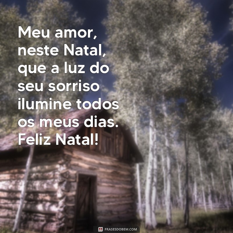 mensagens de feliz natal para namorada Meu amor, neste Natal, que a luz do seu sorriso ilumine todos os meus dias. Feliz Natal!