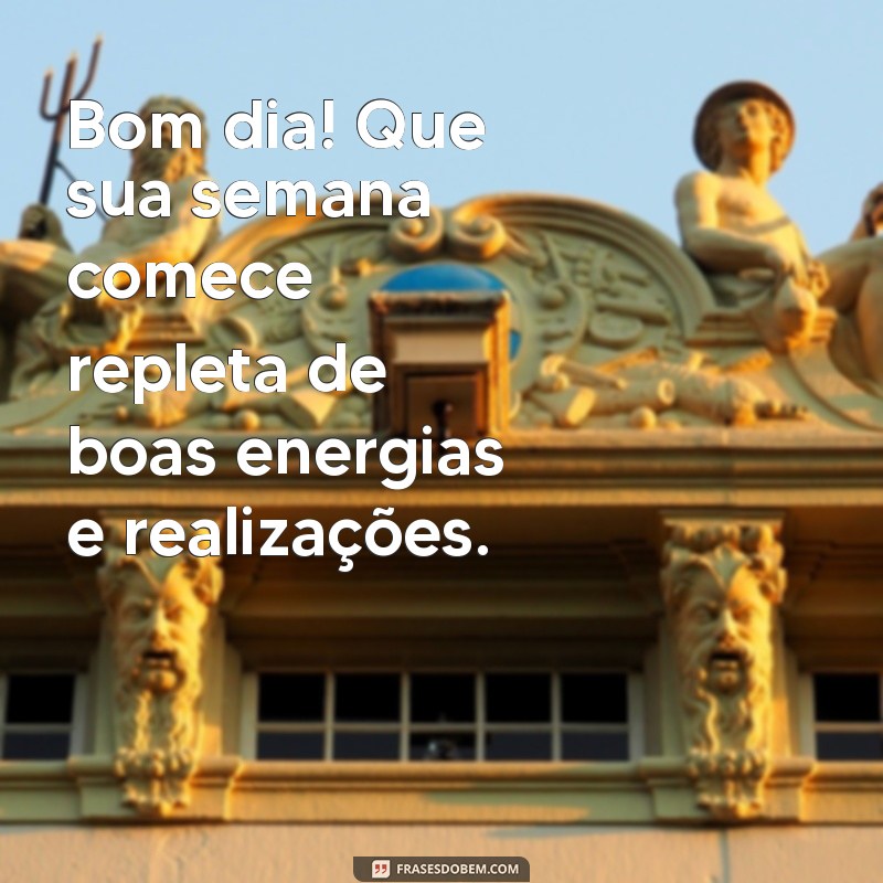 mensagem de bom dia para inicio de semana Bom dia! Que sua semana comece repleta de boas energias e realizações.