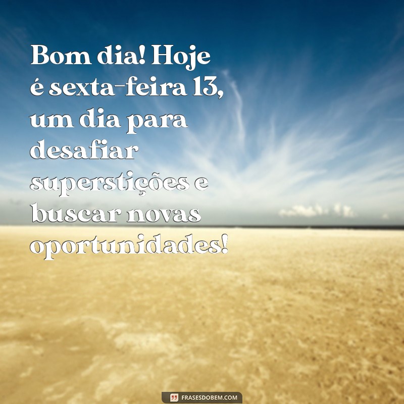 sexta feira 13 bom dia Bom dia! Hoje é sexta-feira 13, um dia para desafiar superstições e buscar novas oportunidades!