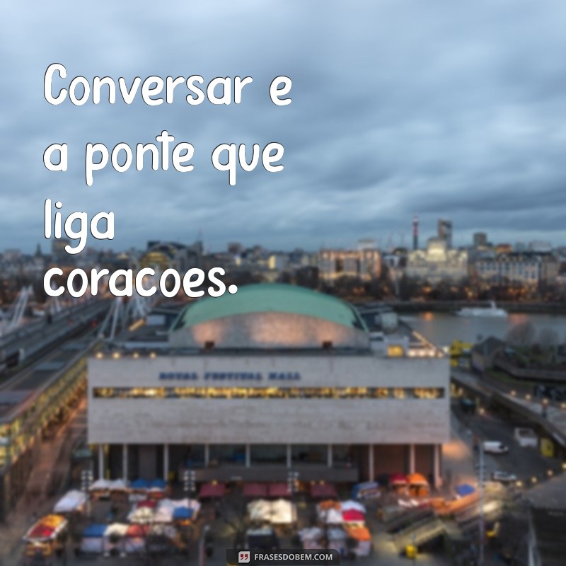 comversar Conversar é a ponte que liga corações.