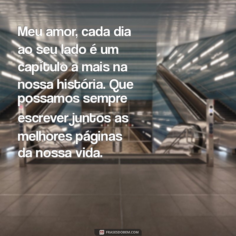 carta para amor Meu amor, cada dia ao seu lado é um capítulo a mais na nossa história. Que possamos sempre escrever juntos as melhores páginas da nossa vida.