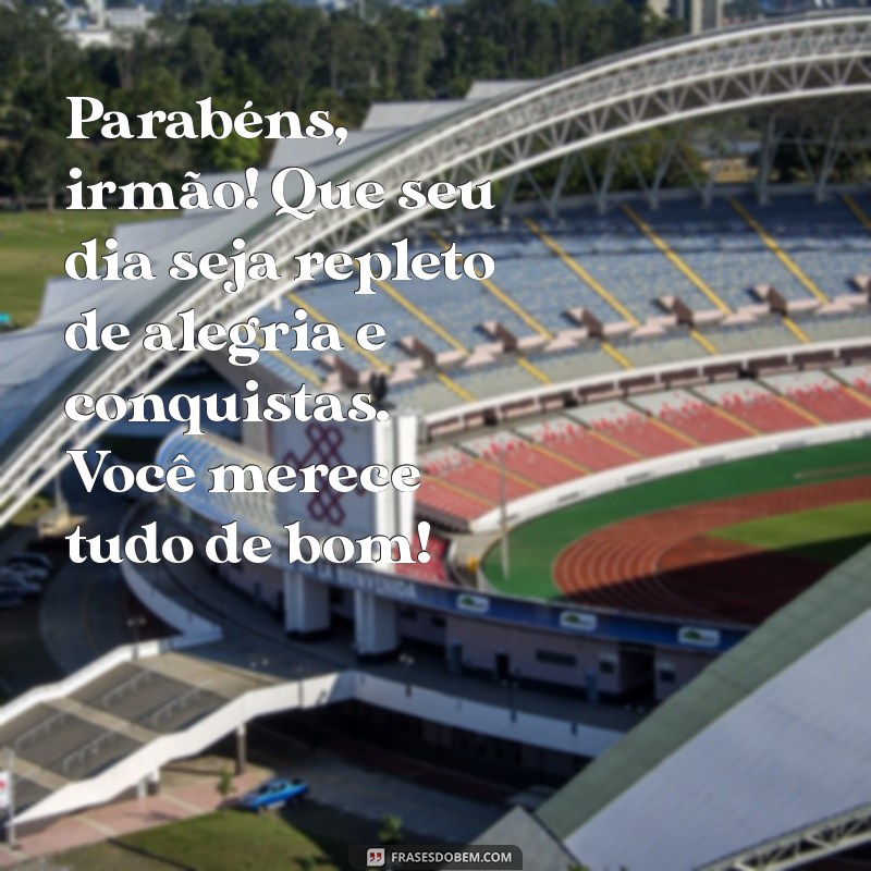 parabens irmão mensagem Parabéns, irmão! Que seu dia seja repleto de alegria e conquistas. Você merece tudo de bom!