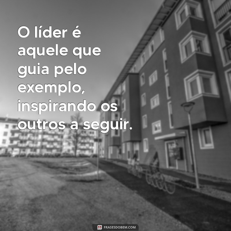 o lider O líder é aquele que guia pelo exemplo, inspirando os outros a seguir.