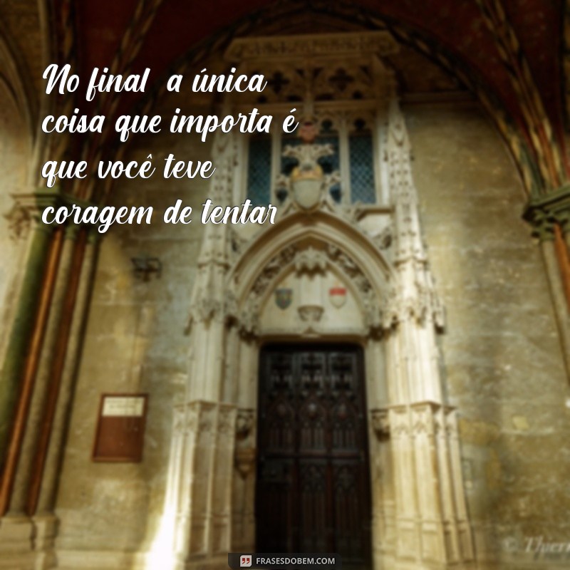 Frases Inspiradoras para Aumentar seu Animo e Coragem 