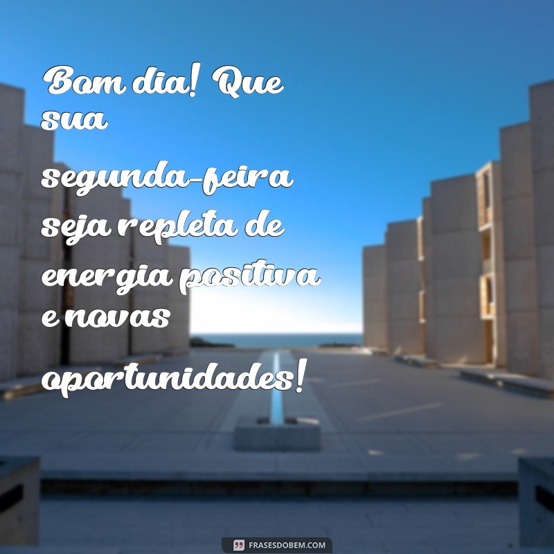 mensagem bom dia para segunda-feira Bom dia! Que sua segunda-feira seja repleta de energia positiva e novas oportunidades!